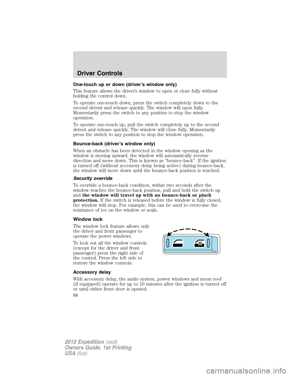 FORD EXPEDITION 2012 3.G Owners Manual One-touch up or down (driver’s window only)
This feature allows the driver’s window to open or close fully without
holding the control down.
To operate one-touch down, press the switch completely 
