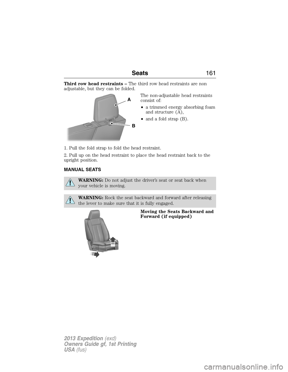 FORD EXPEDITION 2013 3.G Owners Manual Third row head restraints –The third row head restraints are non
adjustable, but they can be folded.
The non-adjustable head restraints
consist of:
•a trimmed energy absorbing foam
and structure (