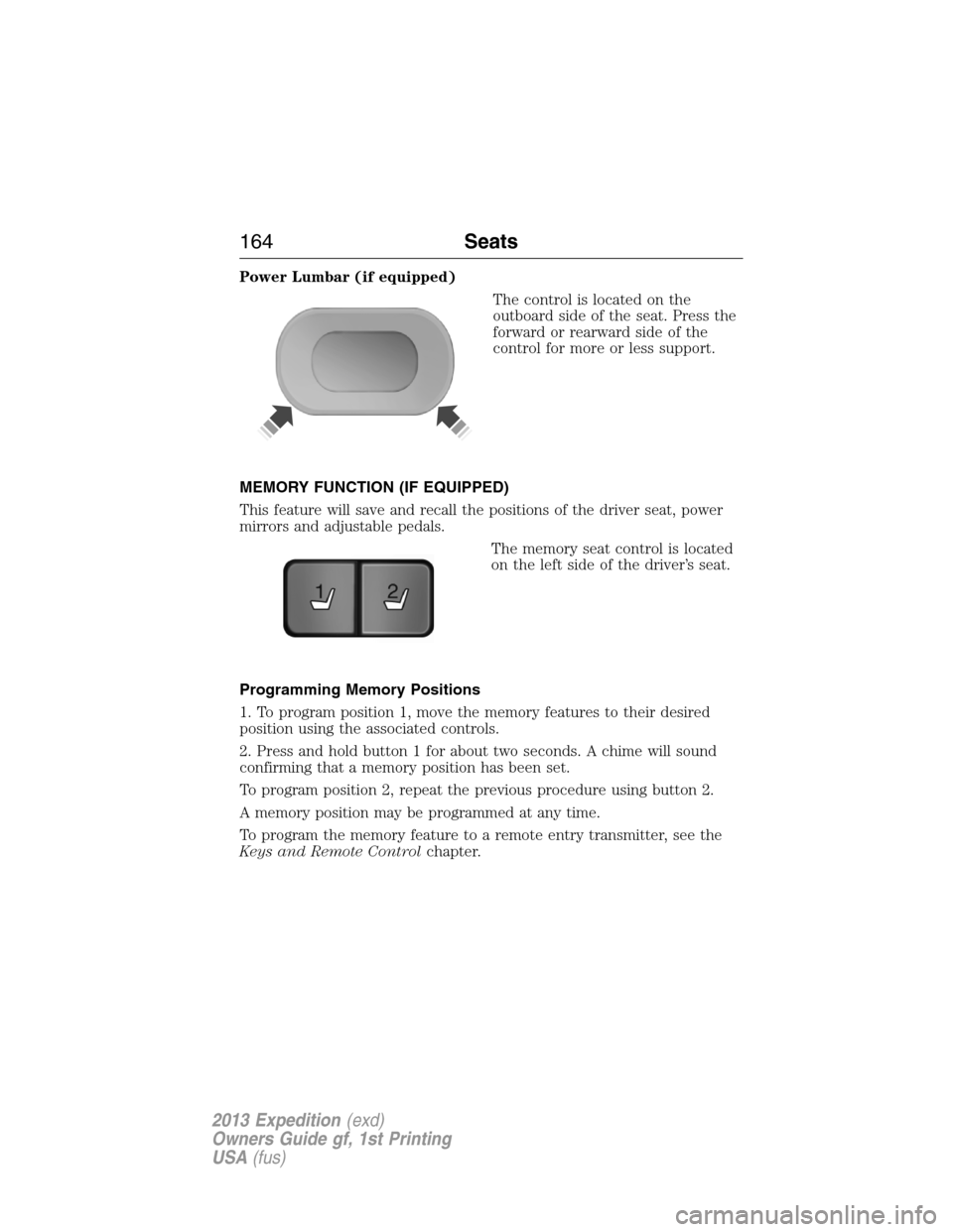 FORD EXPEDITION 2013 3.G Owners Manual Power Lumbar (if equipped)
The control is located on the
outboard side of the seat. Press the
forward or rearward side of the
control for more or less support.
MEMORY FUNCTION (IF EQUIPPED)
This featu