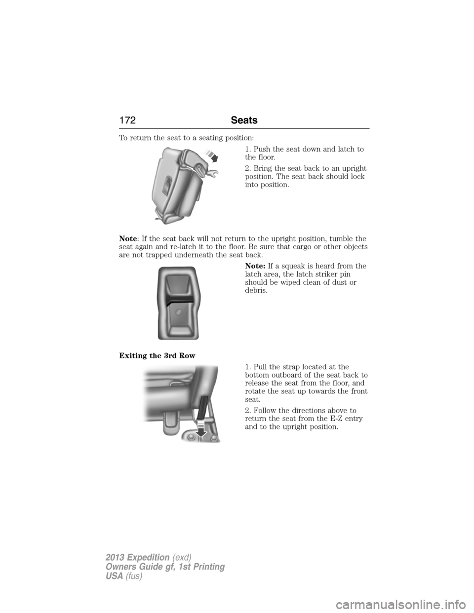 FORD EXPEDITION 2013 3.G Owners Manual To return the seat to a seating position:
1. Push the seat down and latch to
the floor.
2. Bring the seat back to an upright
position. The seat back should lock
into position.
Note: If the seat back w
