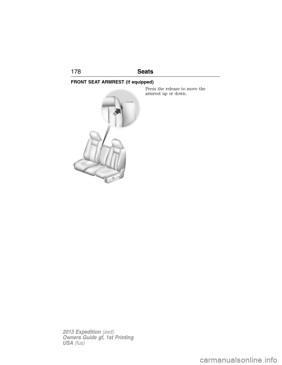 FORD EXPEDITION 2013 3.G Owners Manual FRONT SEAT ARMREST (if equipped)
Press the release to move the
armrest up or down.
178Seats
2013 Expedition(exd)
Owners Guide gf, 1st Printing
USA(fus) 