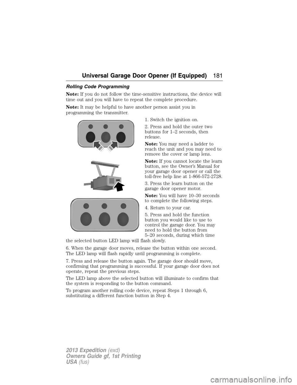 FORD EXPEDITION 2013 3.G Owners Manual Rolling Code Programming
Note:If you do not follow the time-sensitive instructions, the device will
time out and you will have to repeat the complete procedure.
Note:It may be helpful to have another 