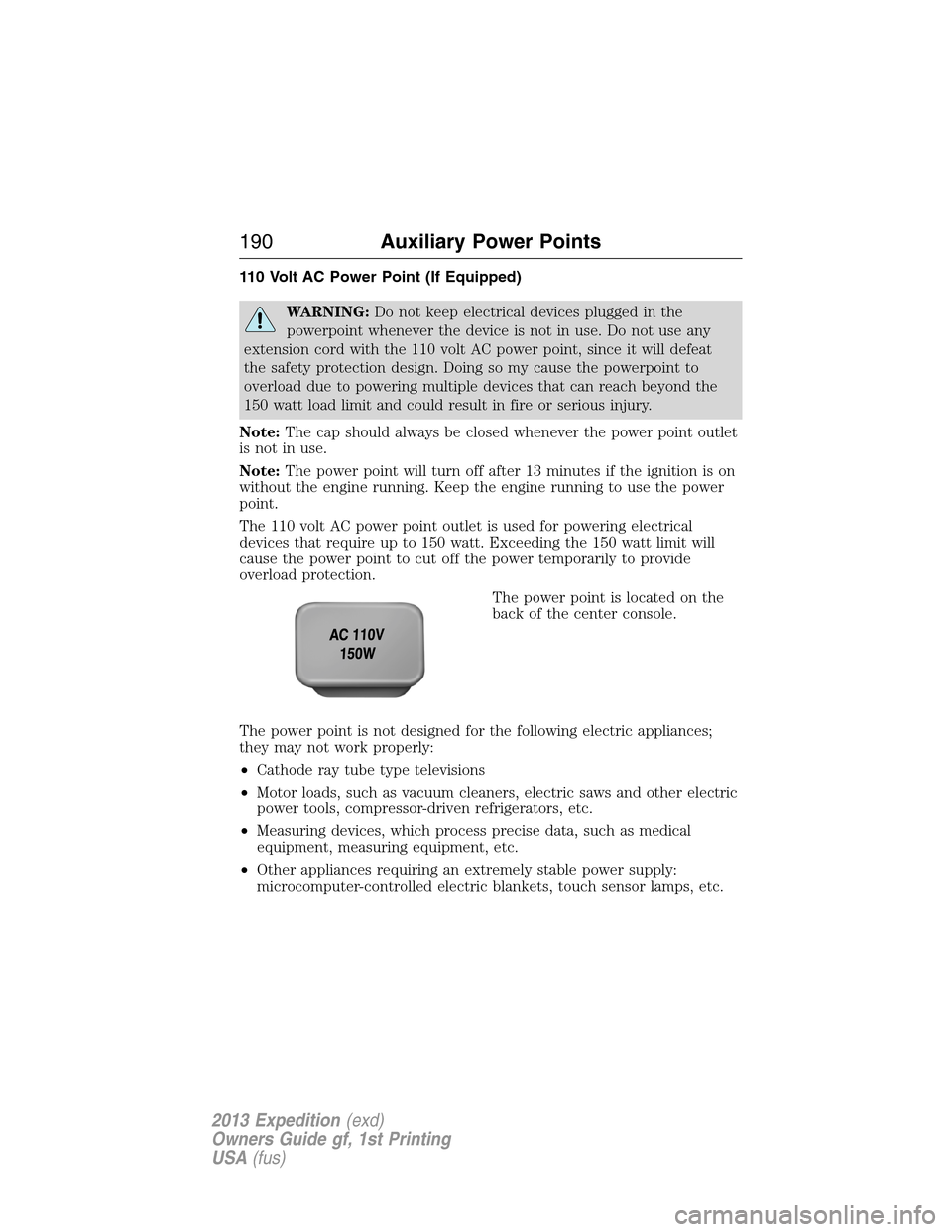 FORD EXPEDITION 2013 3.G Owners Manual 110 Volt AC Power Point (If Equipped)
WARNING:Do not keep electrical devices plugged in the
powerpoint whenever the device is not in use. Do not use any
extension cord with the 110 volt AC power point