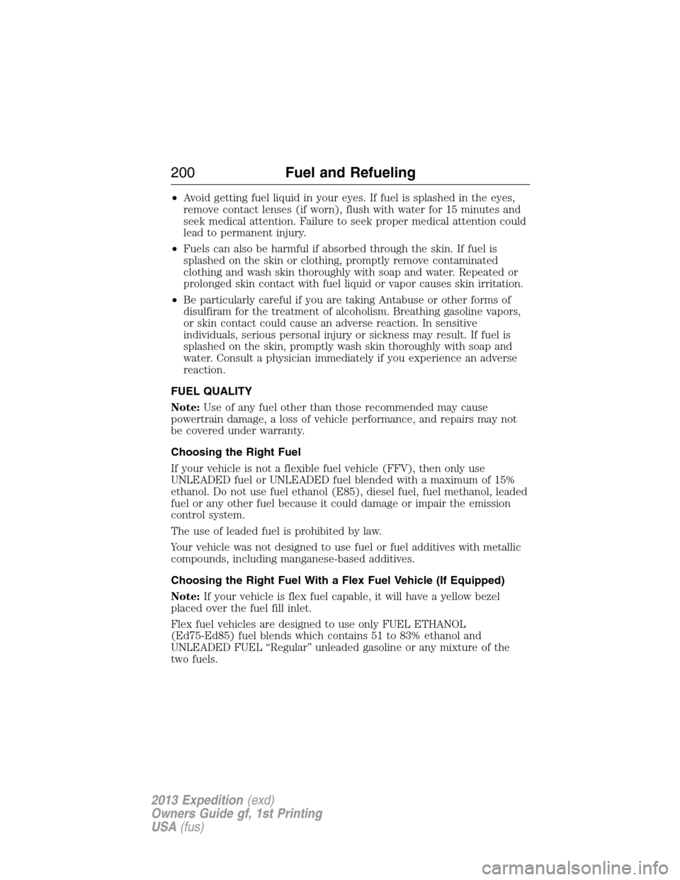 FORD EXPEDITION 2013 3.G Owners Manual •Avoid getting fuel liquid in your eyes. If fuel is splashed in the eyes,
remove contact lenses (if worn), flush with water for 15 minutes and
seek medical attention. Failure to seek proper medical 