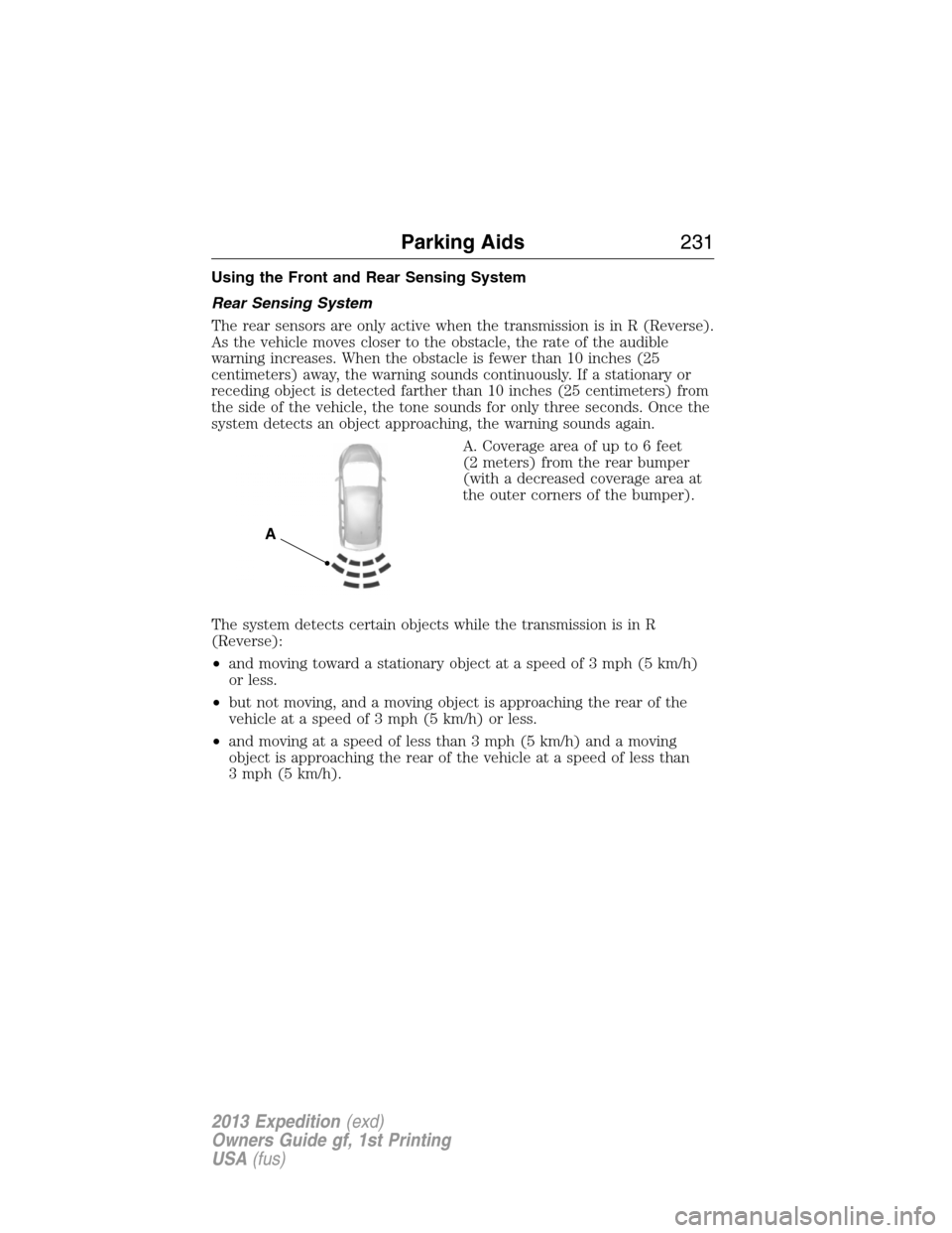 FORD EXPEDITION 2013 3.G Owners Manual Using the Front and Rear Sensing System
Rear Sensing System
The rear sensors are only active when the transmission is in R (Reverse).
As the vehicle moves closer to the obstacle, the rate of the audib