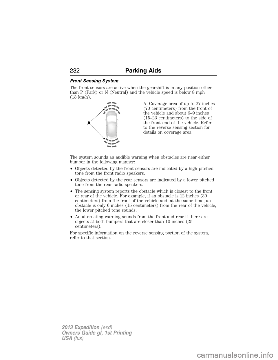 FORD EXPEDITION 2013 3.G Owners Manual Front Sensing System
The front sensors are active when the gearshift is in any position other
than P (Park) or N (Neutral) and the vehicle speed is below 8 mph
(13 km/h).
A. Coverage area of up to 27 