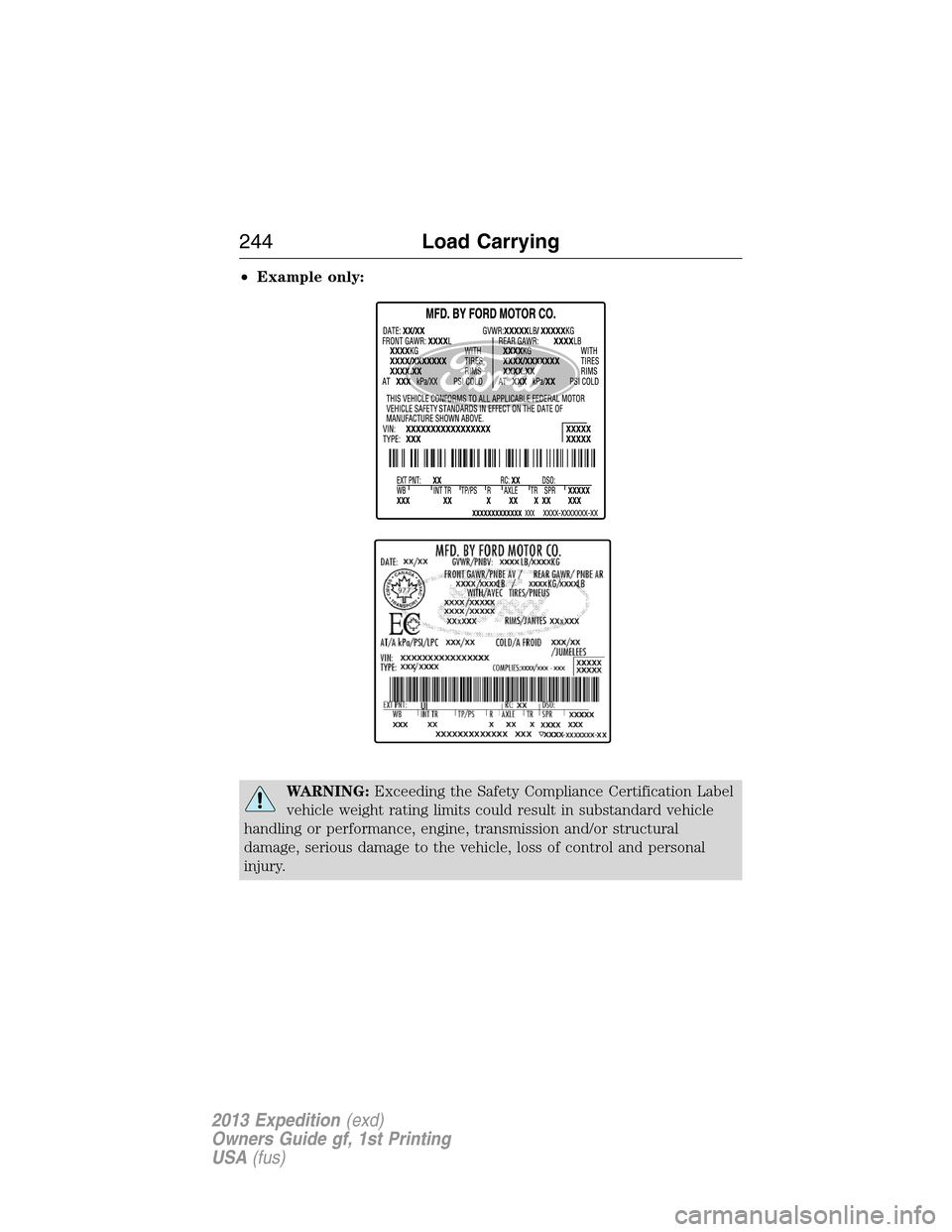 FORD EXPEDITION 2013 3.G Owners Manual •Example only:
WARNING:Exceeding the Safety Compliance Certification Label
vehicle weight rating limits could result in substandard vehicle
handling or performance, engine, transmission and/or struc