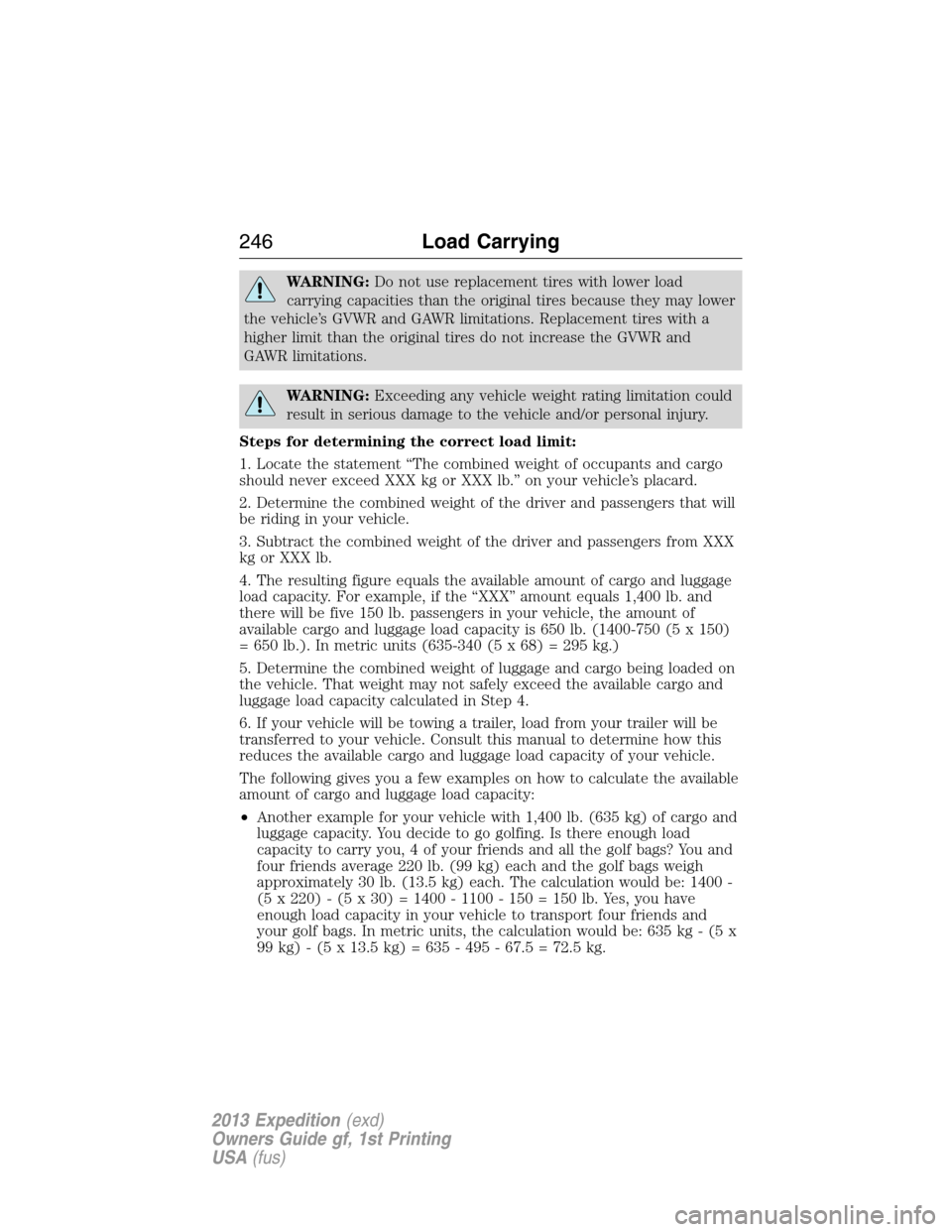 FORD EXPEDITION 2013 3.G Owners Manual WARNING:Do not use replacement tires with lower load
carrying capacities than the original tires because they may lower
the vehicle’s GVWR and GAWR limitations. Replacement tires with a
higher limit