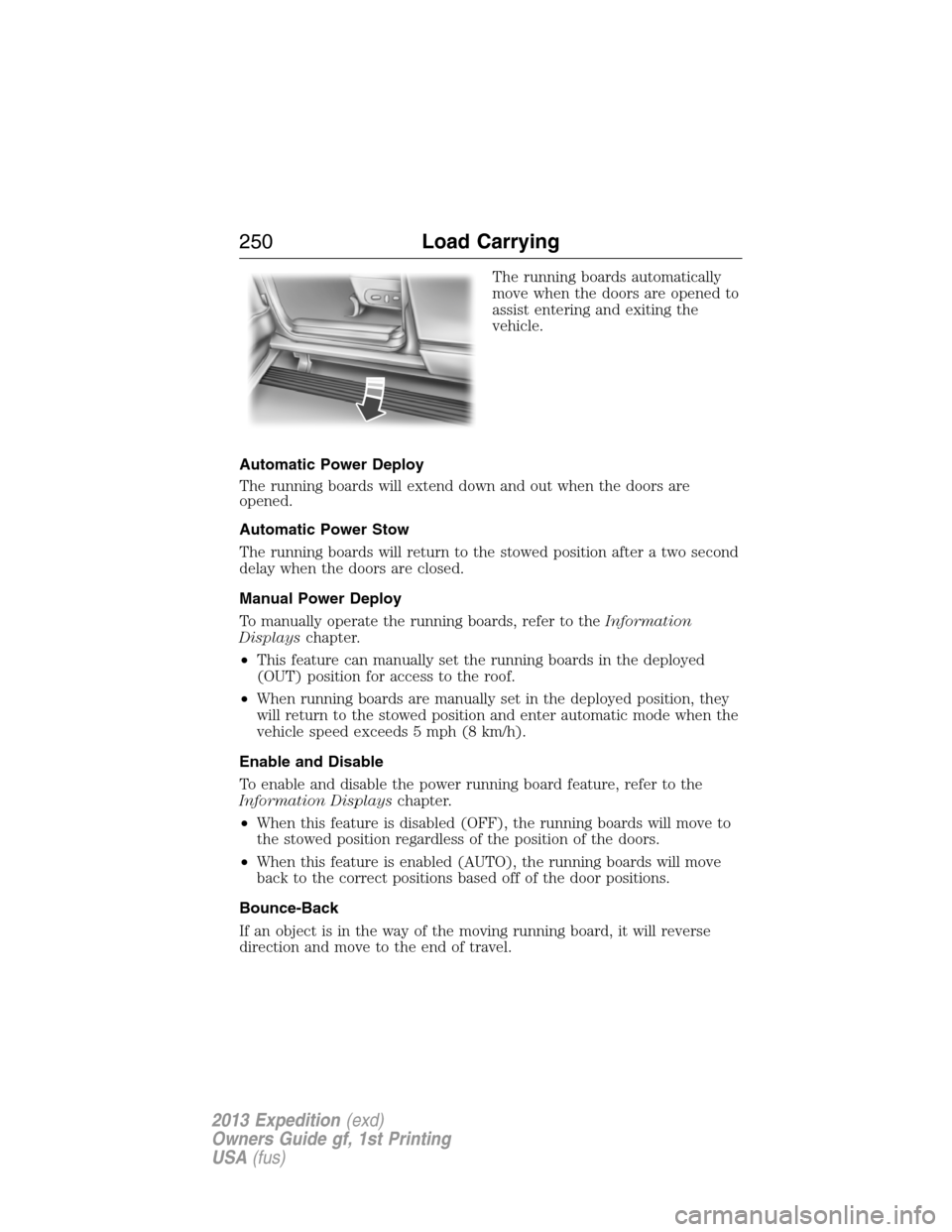 FORD EXPEDITION 2013 3.G Owners Manual The running boards automatically
move when the doors are opened to
assist entering and exiting the
vehicle.
Automatic Power Deploy
The running boards will extend down and out when the doors are
opened