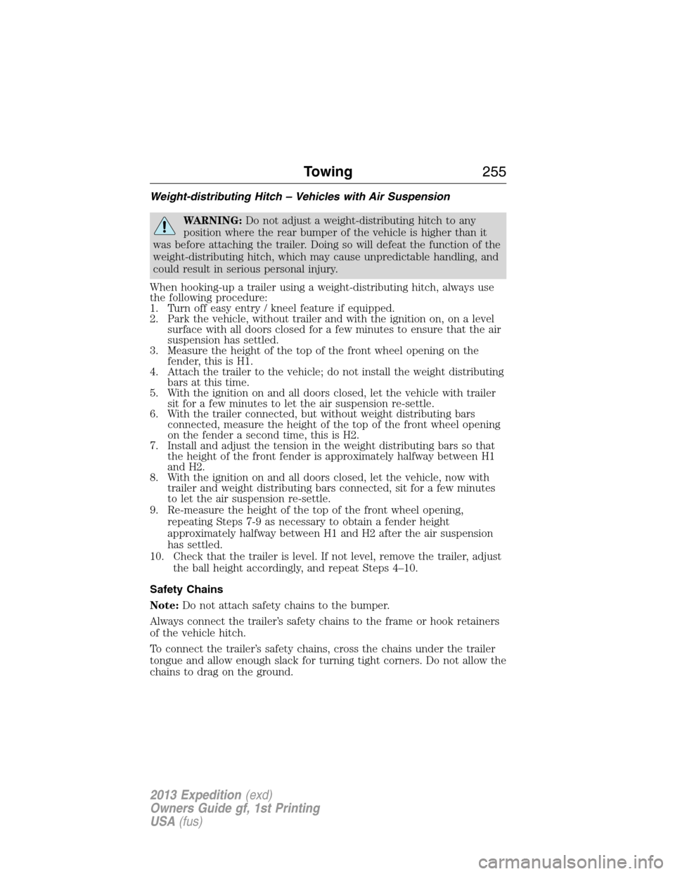 FORD EXPEDITION 2013 3.G Owners Manual Weight-distributing Hitch – Vehicles with Air Suspension
WARNING:Do not adjust a weight-distributing hitch to any
position where the rear bumper of the vehicle is higher than it
was before attaching