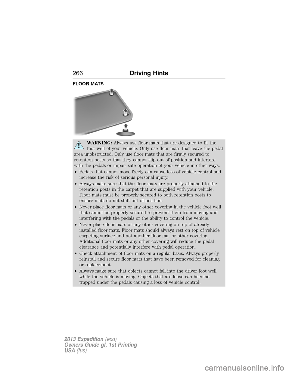FORD EXPEDITION 2013 3.G Owners Manual FLOOR MATS
WARNING:Always use floor mats that are designed to fit the
foot well of your vehicle. Only use floor mats that leave the pedal
area unobstructed. Only use floor mats that are firmly secured