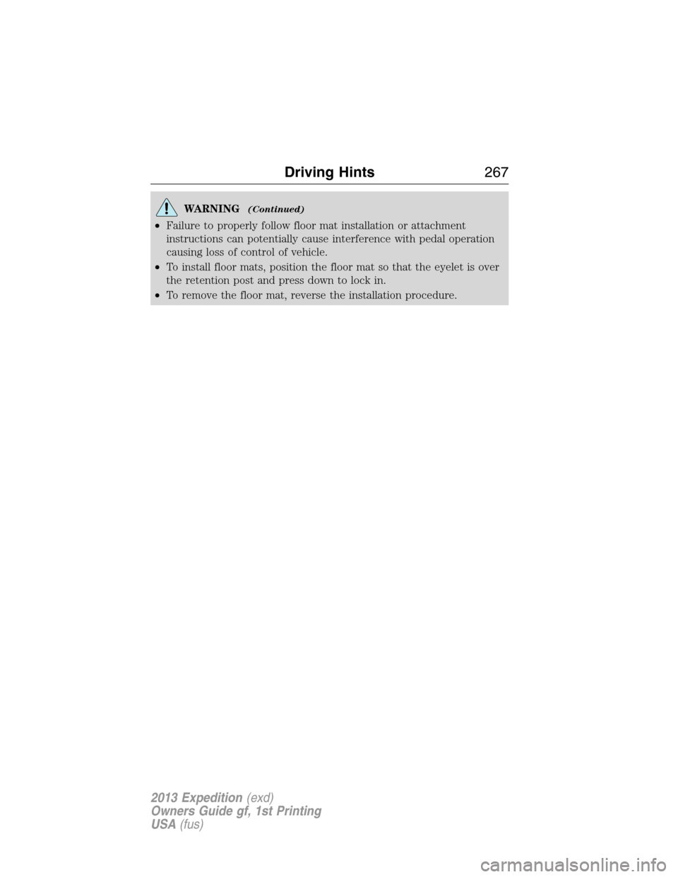 FORD EXPEDITION 2013 3.G Owners Manual WARNING(Continued)
•Failure to properly follow floor mat installation or attachment
instructions can potentially cause interference with pedal operation
causing loss of control of vehicle.
•To ins