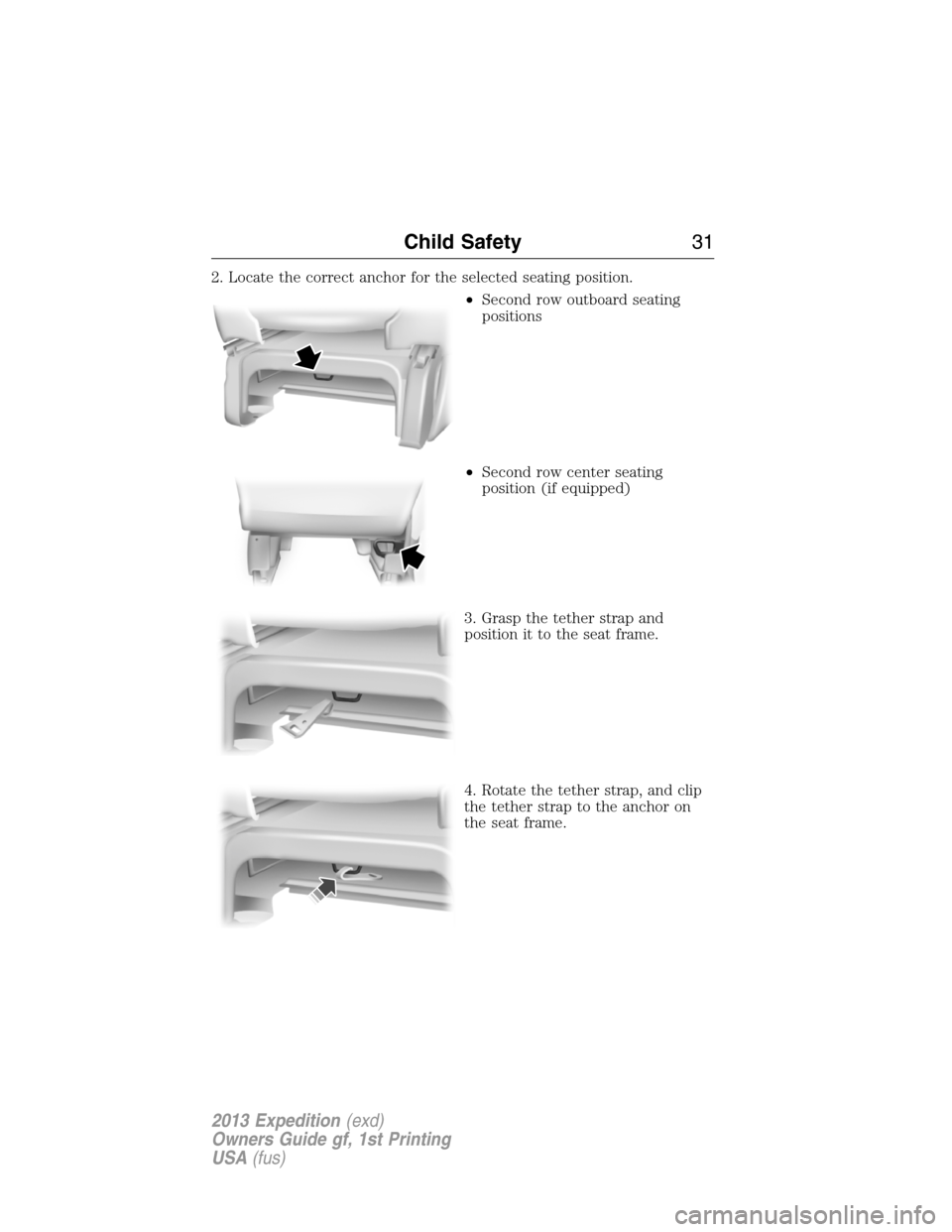 FORD EXPEDITION 2013 3.G Owners Manual 2. Locate the correct anchor for the selected seating position.
•Second row outboard seating
positions
•Second row center seating
position (if equipped)
3. Grasp the tether strap and
position it t