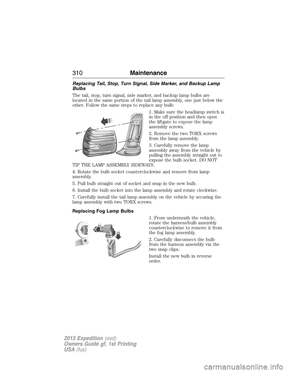 FORD EXPEDITION 2013 3.G Owners Manual Replacing Tail, Stop, Turn Signal, Side Marker, and Backup Lamp
Bulbs
The tail, stop, turn signal, side marker, and backup lamp bulbs are
located in the same portion of the tail lamp assembly, one jus