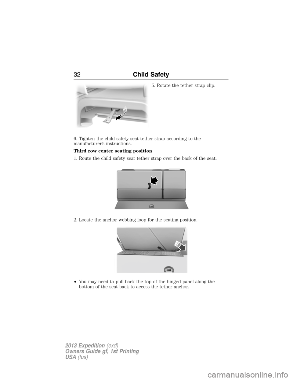 FORD EXPEDITION 2013 3.G Owners Manual 5. Rotate the tether strap clip.
6. Tighten the child safety seat tether strap according to the
manufacturer’s instructions.
Third row center seating position
1. Route the child safety seat tether s