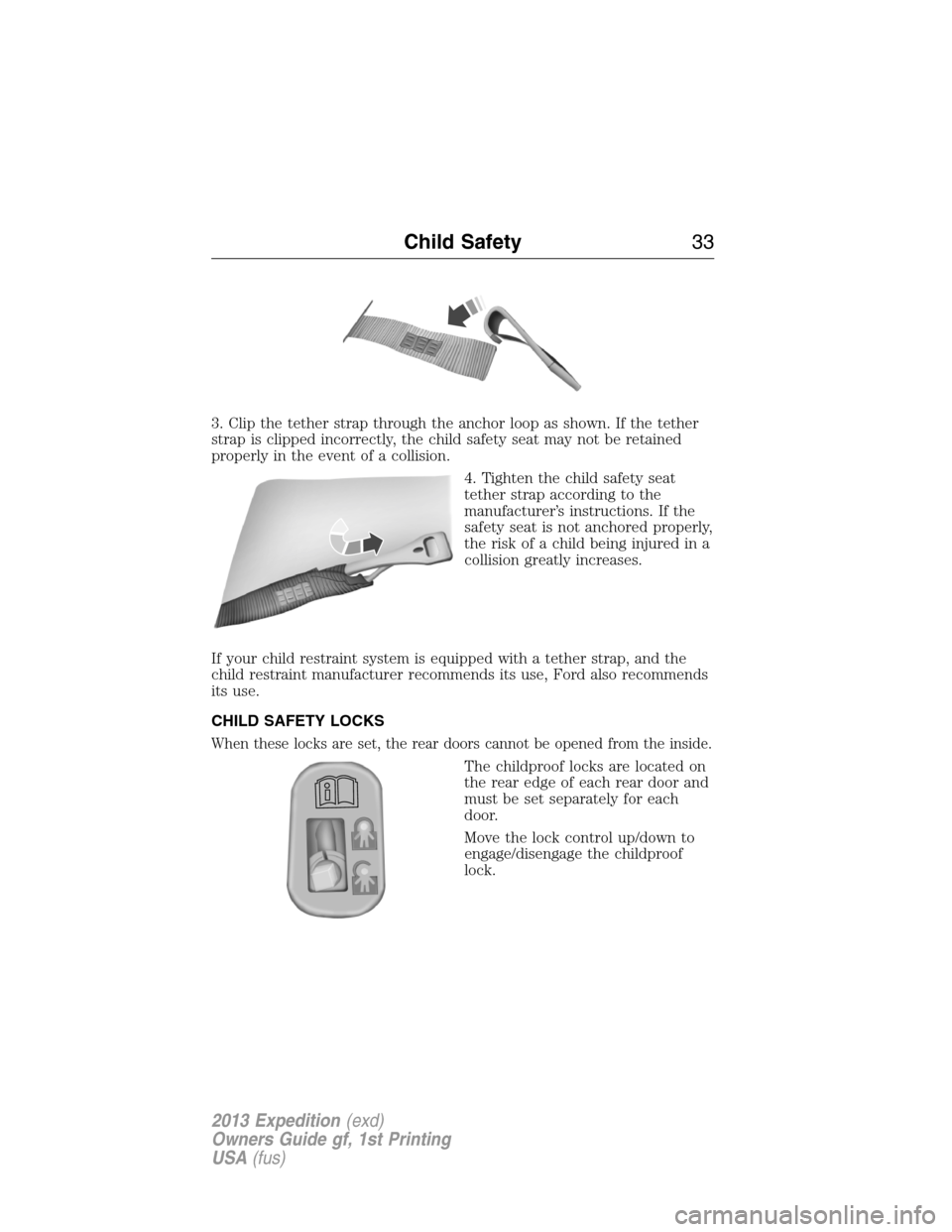 FORD EXPEDITION 2013 3.G Owners Manual 3. Clip the tether strap through the anchor loop as shown. If the tether
strap is clipped incorrectly, the child safety seat may not be retained
properly in the event of a collision.
4. Tighten the ch