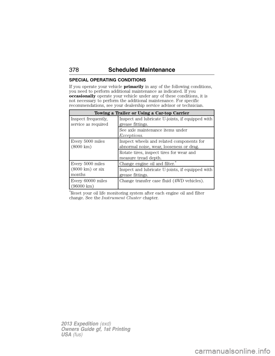 FORD EXPEDITION 2013 3.G Owners Manual SPECIAL OPERATING CONDITIONS
If you operate your vehicleprimarilyin any of the following conditions,
you need to perform additional maintenance as indicated. If you
occasionallyoperate your vehicle un