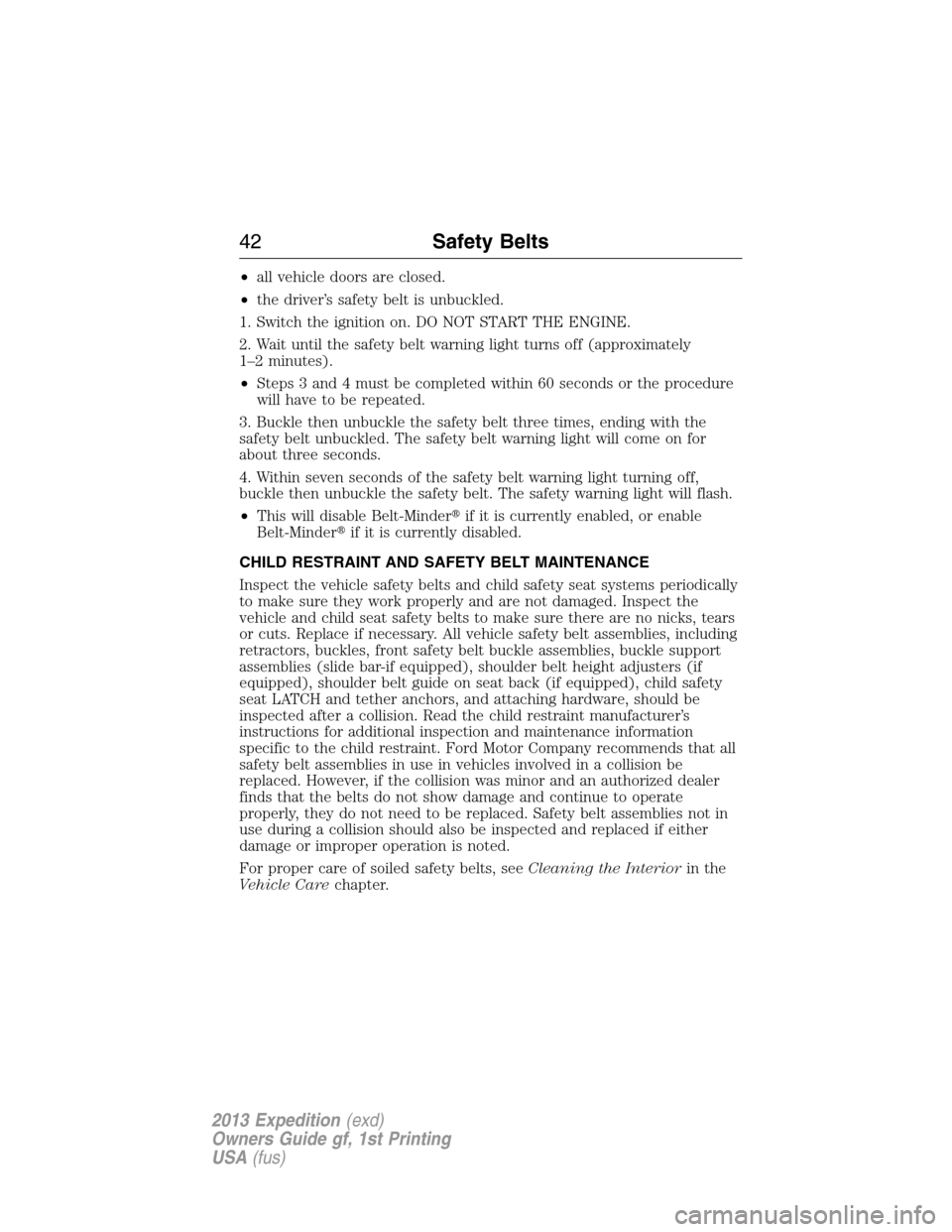 FORD EXPEDITION 2013 3.G Owners Manual •all vehicle doors are closed.
•the driver’s safety belt is unbuckled.
1. Switch the ignition on. DO NOT START THE ENGINE.
2. Wait until the safety belt warning light turns off (approximately
1