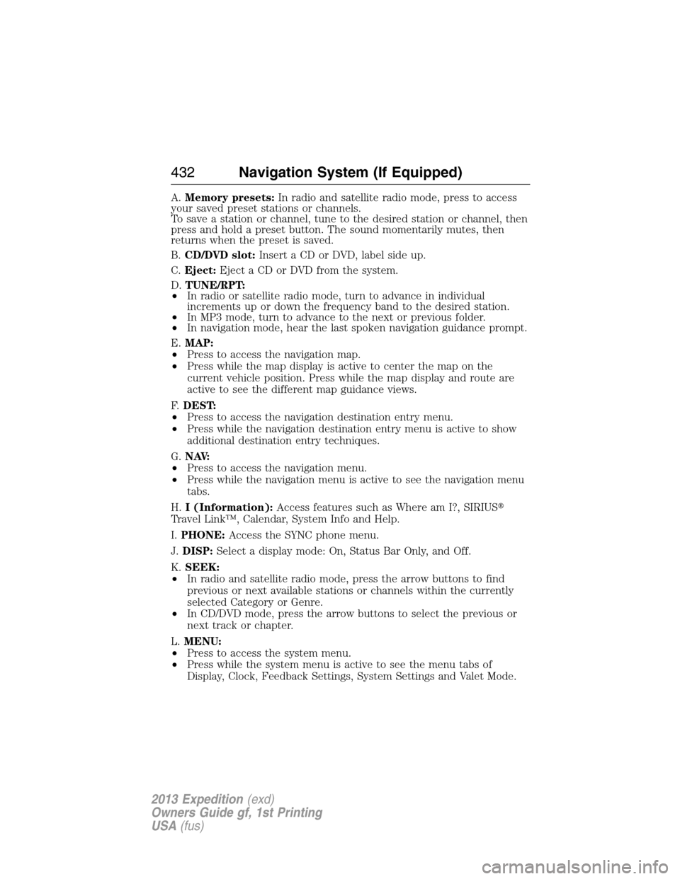 FORD EXPEDITION 2013 3.G Owners Manual A.Memory presets:In radio and satellite radio mode, press to access
your saved preset stations or channels.
To save a station or channel, tune to the desired station or channel, then
press and hold a 