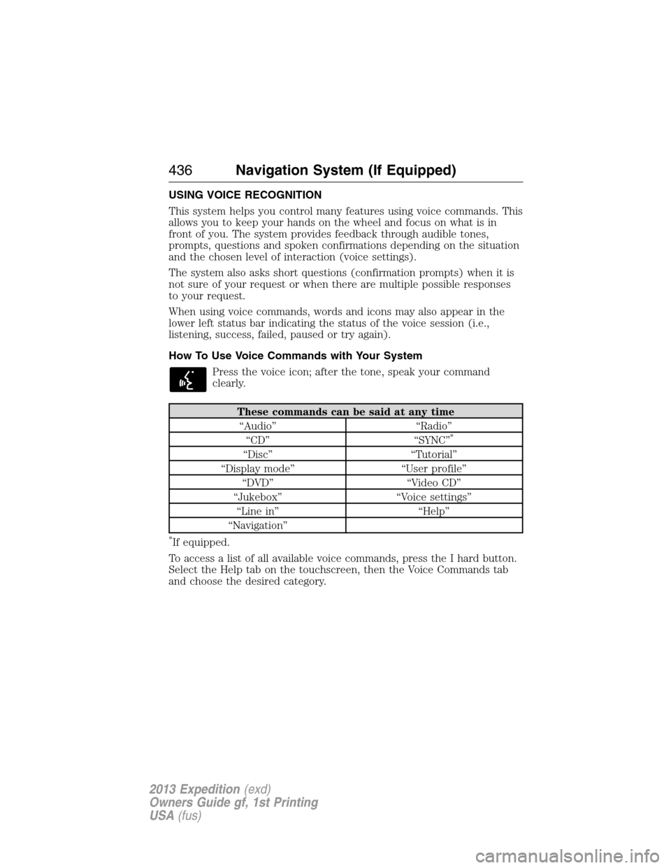 FORD EXPEDITION 2013 3.G Owners Manual USING VOICE RECOGNITION
This system helps you control many features using voice commands. This
allows you to keep your hands on the wheel and focus on what is in
front of you. The system provides feed