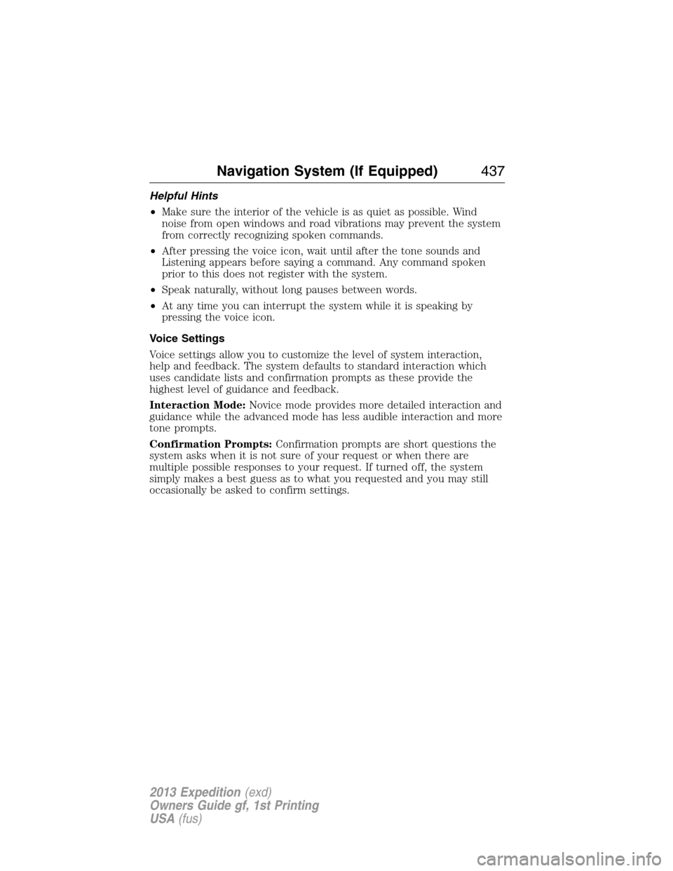 FORD EXPEDITION 2013 3.G Owners Manual Helpful Hints
•Make sure the interior of the vehicle is as quiet as possible. Wind
noise from open windows and road vibrations may prevent the system
from correctly recognizing spoken commands.
•A