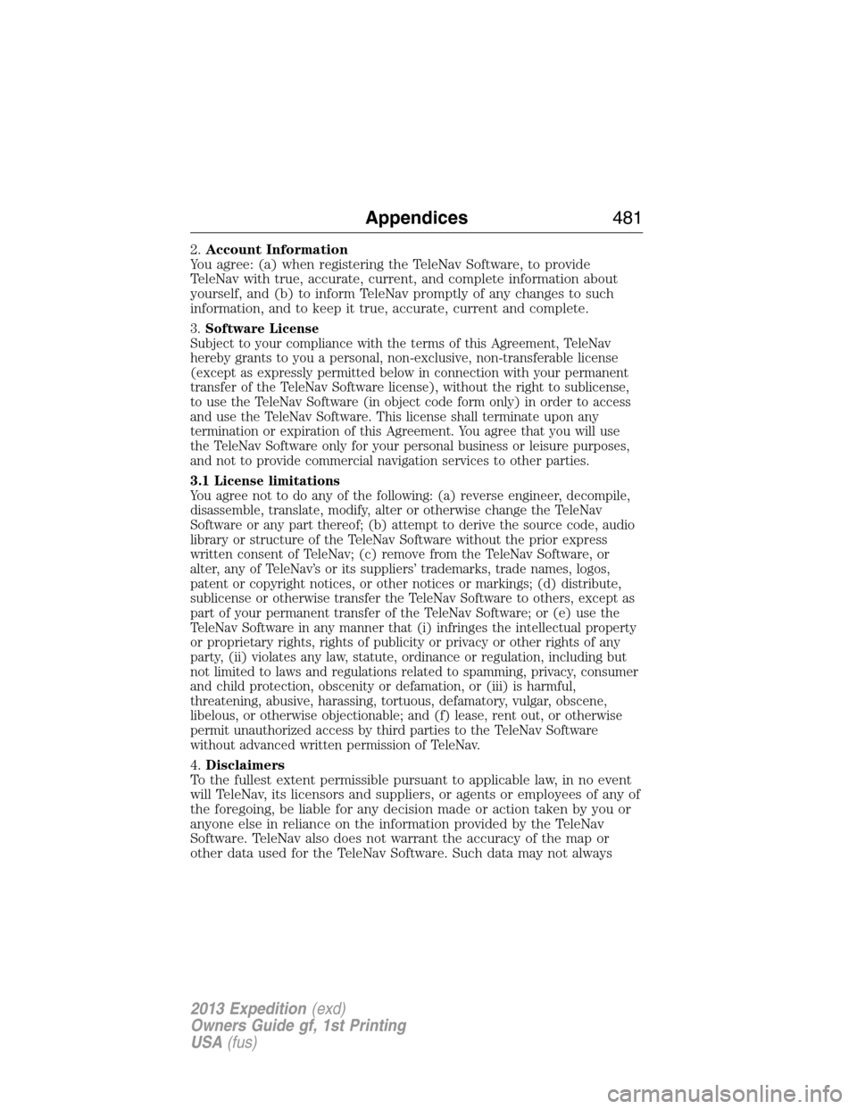 FORD EXPEDITION 2013 3.G Owners Manual 2.Account Information
You agree: (a) when registering the TeleNav Software, to provide
TeleNav with true, accurate, current, and complete information about
yourself, and (b) to inform TeleNav promptly FORD EXPEDITION 2013 3.G Owners Manual 2.Account Information
You agree: (a) when registering the TeleNav Software, to provide
TeleNav with true, accurate, current, and complete information about
yourself, and (b) to inform TeleNav promptly