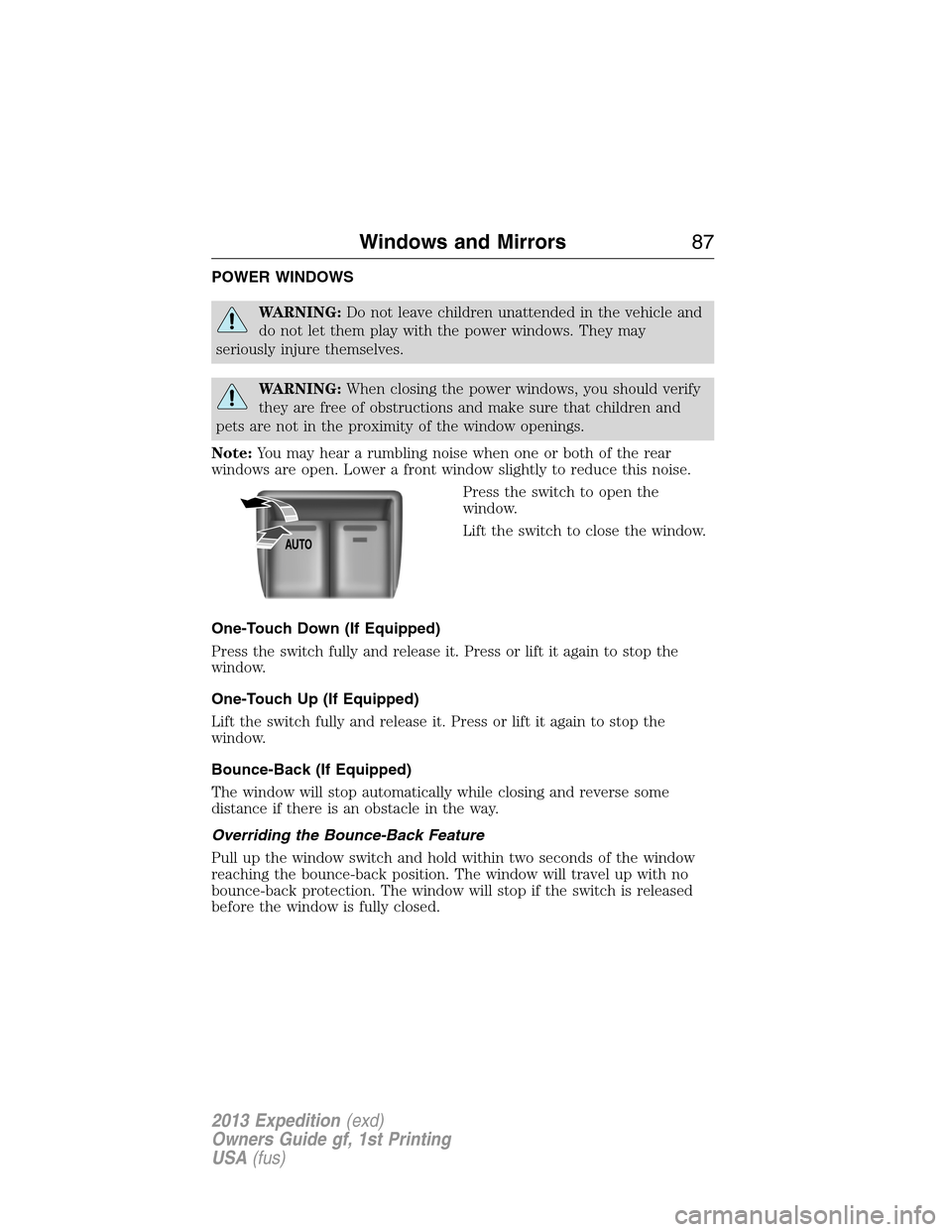 FORD EXPEDITION 2013 3.G Owners Manual POWER WINDOWS
WARNING:Do not leave children unattended in the vehicle and
do not let them play with the power windows. They may
seriously injure themselves.
WARNING:When closing the power windows, you