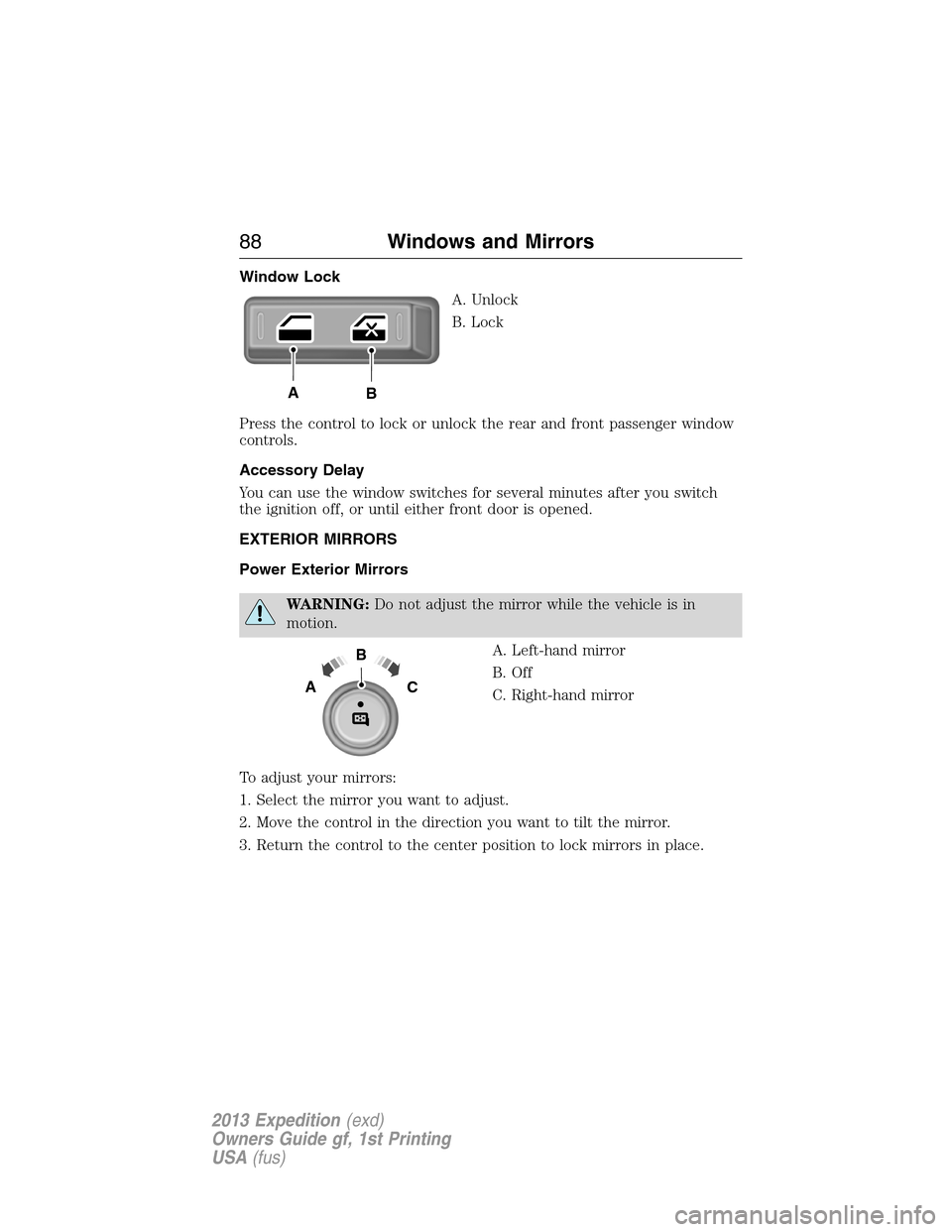 FORD EXPEDITION 2013 3.G Owners Manual Window Lock
A. Unlock
B. Lock
Press the control to lock or unlock the rear and front passenger window
controls.
Accessory Delay
You can use the window switches for several minutes after you switch
the