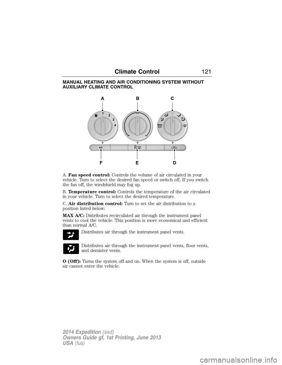 FORD EXPEDITION 2014 3.G Owners Manual MANUAL HEATING AND AIR CONDITIONING SYSTEM WITHOUT
AUXILIARY CLIMATE CONTROL
A.Fan speed control:Controls the volume of air circulated in your
vehicle. Turn to select the desired fan speed or switch o