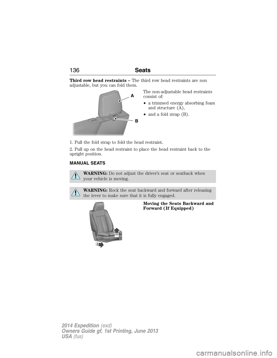 FORD EXPEDITION 2014 3.G Owners Manual Third row head restraints –The third row head restraints are non
adjustable, but you can fold them.
The non-adjustable head restraints
consist of:
•a trimmed energy absorbing foam
and structure (A
