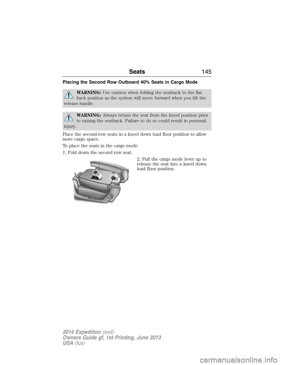 FORD EXPEDITION 2014 3.G Owners Manual Placing the Second Row Outboard 40% Seats in Cargo Mode
WARNING:Use caution when folding the seatback to the flat
back position as the system will move forward when you lift the
release handle.
WARNIN