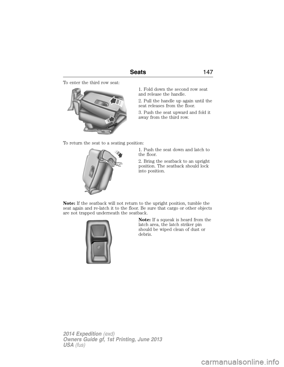 FORD EXPEDITION 2014 3.G Owners Manual To enter the third row seat:
1. Fold down the second row seat
and release the handle.
2. Pull the handle up again until the
seat releases from the floor.
3. Push the seat upward and fold it
away from 