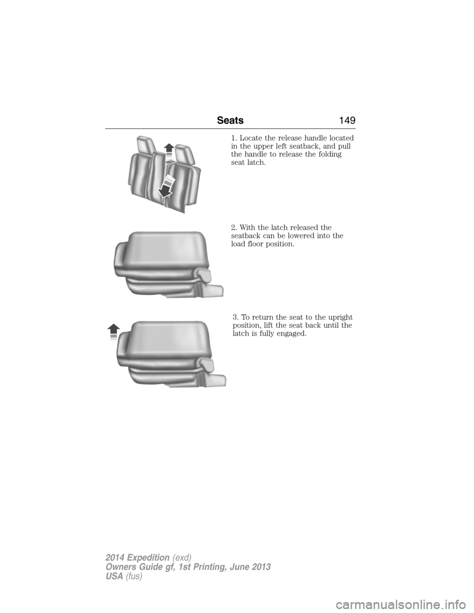 FORD EXPEDITION 2014 3.G Owners Manual 1. Locate the release handle located
in the upper left seatback, and pull
the handle to release the folding
seat latch.
2. With the latch released the
seatback can be lowered into the
load floor posit
