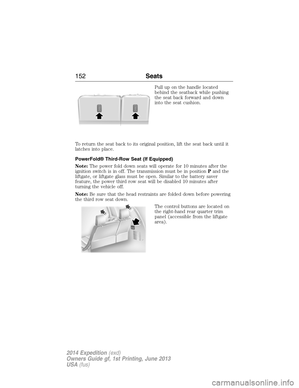 FORD EXPEDITION 2014 3.G Owners Manual Pull up on the handle located
behind the seatback while pushing
the seat back forward and down
into the seat cushion.
To return the seat back to its original position, lift the seat back until it
latc
