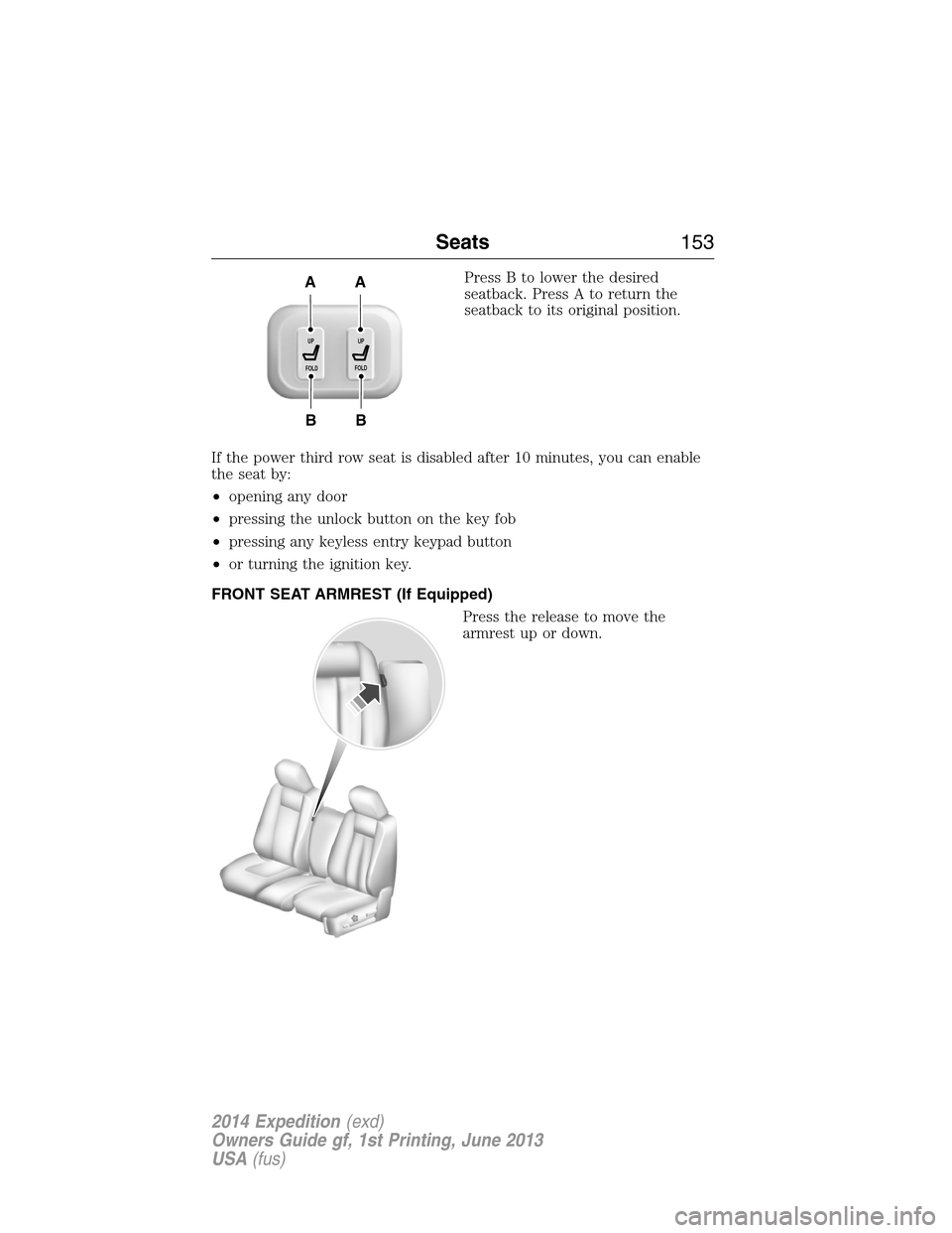 FORD EXPEDITION 2014 3.G Owners Manual Press B to lower the desired
seatback. Press A to return the
seatback to its original position.
If the power third row seat is disabled after 10 minutes, you can enable
the seat by:
•opening any doo