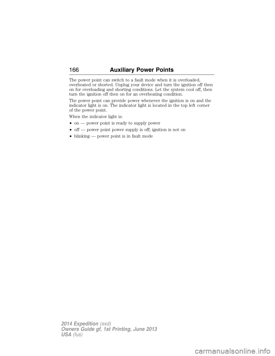 FORD EXPEDITION 2014 3.G Owners Manual The power point can switch to a fault mode when it is overloaded,
overheated or shorted. Unplug your device and turn the ignition off then
on for overloading and shorting conditions. Let the system co