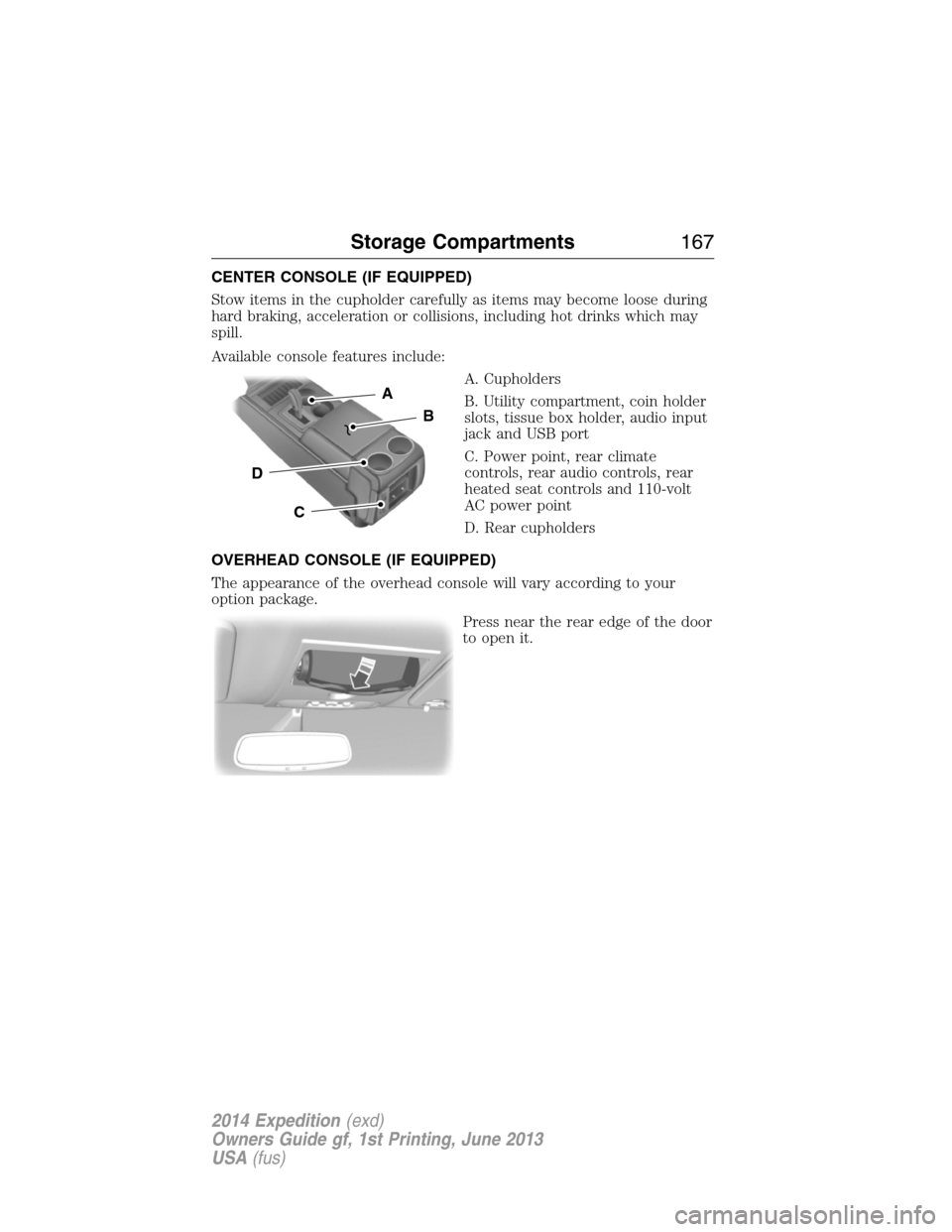 FORD EXPEDITION 2014 3.G Owners Manual CENTER CONSOLE (IF EQUIPPED)
Stow items in the cupholder carefully as items may become loose during
hard braking, acceleration or collisions, including hot drinks which may
spill.
Available console fe