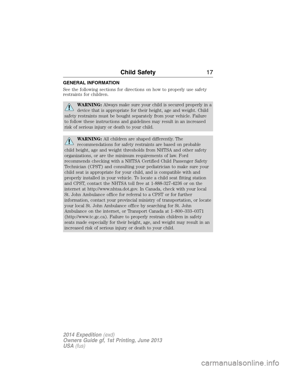 FORD EXPEDITION 2014 3.G Owners Manual GENERAL INFORMATION
See the following sections for directions on how to properly use safety
restraints for children.
WARNING:Always make sure your child is secured properly in a
device that is appropr FORD EXPEDITION 2014 3.G Owners Manual GENERAL INFORMATION
See the following sections for directions on how to properly use safety
restraints for children.
WARNING:Always make sure your child is secured properly in a
device that is appropr