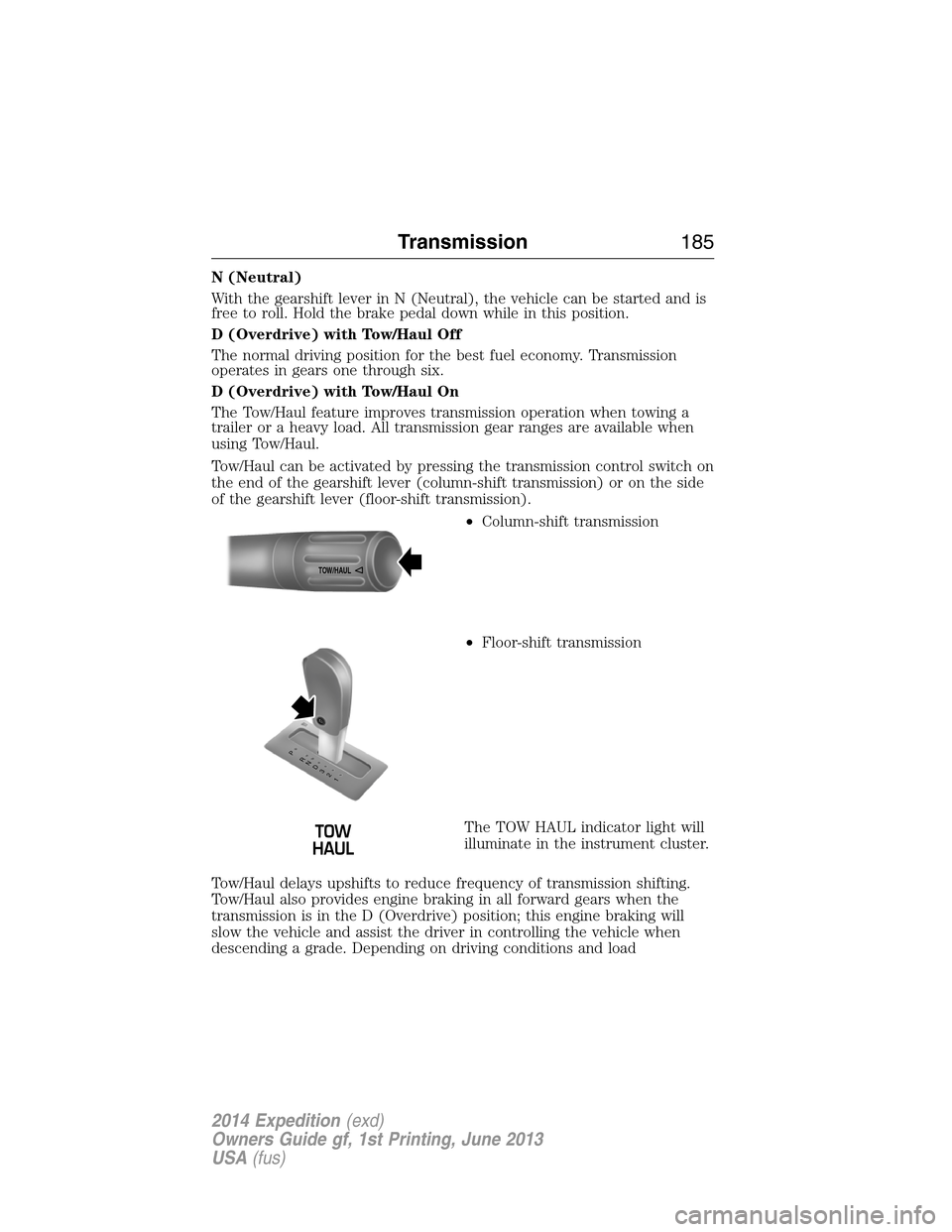 FORD EXPEDITION 2014 3.G Owners Manual N (Neutral)
With the gearshift lever in N (Neutral), the vehicle can be started and is
free to roll. Hold the brake pedal down while in this position.
D (Overdrive) with Tow/Haul Off
The normal drivin FORD EXPEDITION 2014 3.G Owners Manual N (Neutral)
With the gearshift lever in N (Neutral), the vehicle can be started and is
free to roll. Hold the brake pedal down while in this position.
D (Overdrive) with Tow/Haul Off
The normal drivin