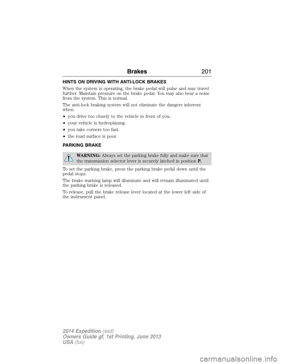 FORD EXPEDITION 2014 3.G Owners Manual HINTS ON DRIVING WITH ANTI-LOCK BRAKES
When the system is operating, the brake pedal will pulse and may travel
further. Maintain pressure on the brake pedal. You may also hear a noise
from the system.