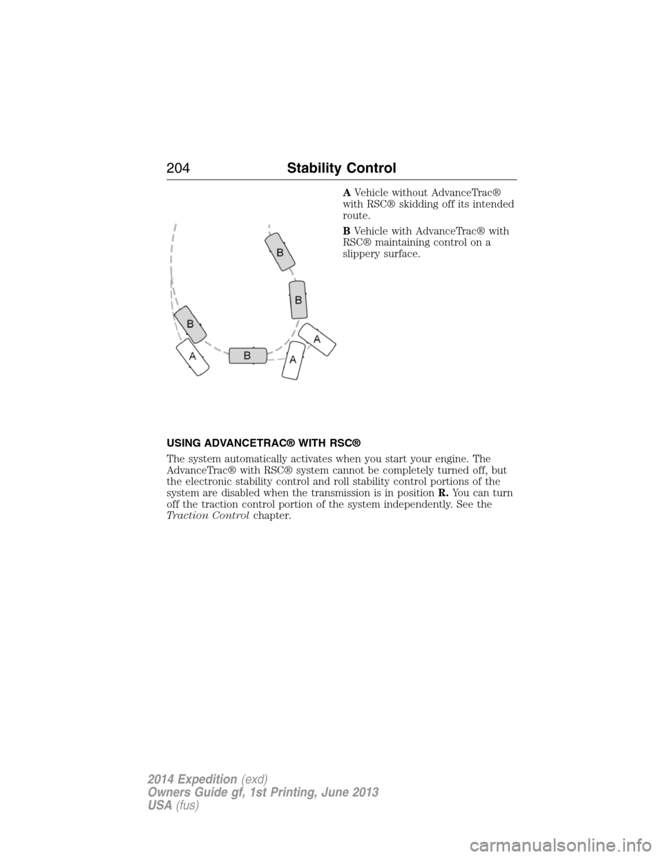 FORD EXPEDITION 2014 3.G Owners Manual AVehicle without AdvanceTrac®
with RSC® skidding off its intended
route.
BVehicle with AdvanceTrac® with
RSC® maintaining control on a
slippery surface.
USING ADVANCETRAC® WITH RSC®
The system a