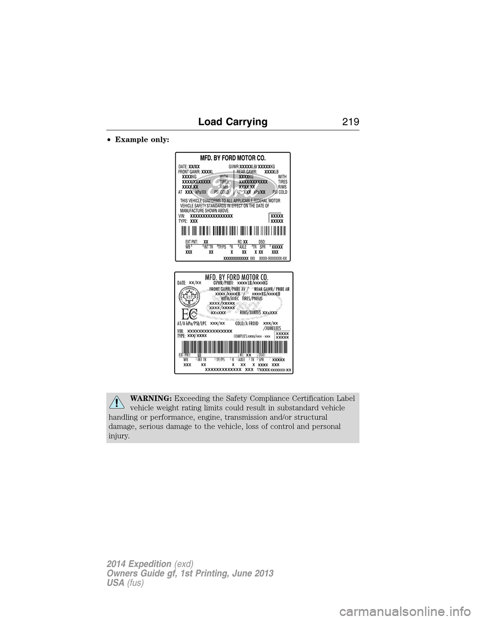 FORD EXPEDITION 2014 3.G Owners Manual •Example only:
WARNING:Exceeding the Safety Compliance Certification Label
vehicle weight rating limits could result in substandard vehicle
handling or performance, engine, transmission and/or struc