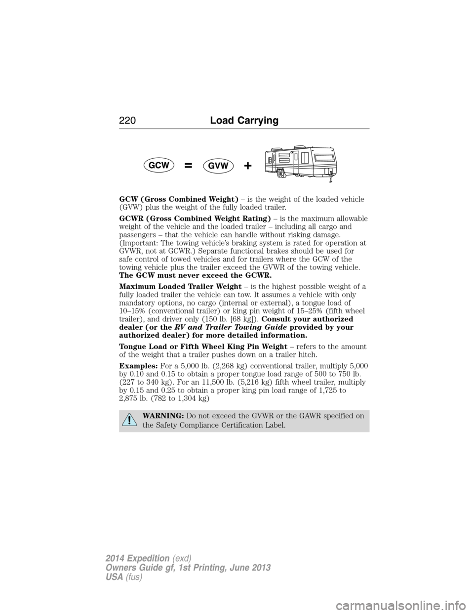 FORD EXPEDITION 2014 3.G Owners Manual GCW (Gross Combined Weight)– is the weight of the loaded vehicle
(GVW) plus the weight of the fully loaded trailer.
GCWR (Gross Combined Weight Rating)– is the maximum allowable
weight of the vehi