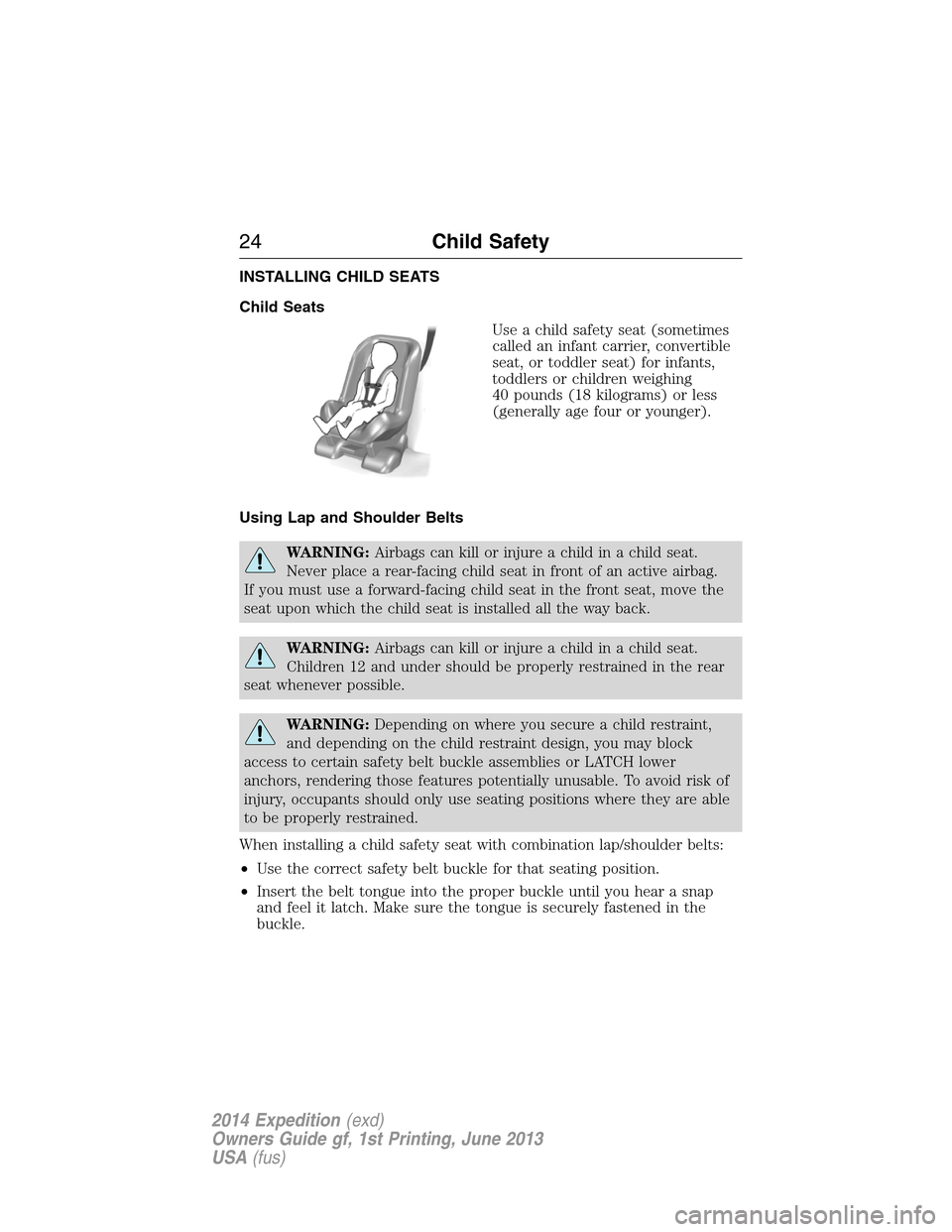 FORD EXPEDITION 2014 3.G Owners Manual INSTALLING CHILD SEATS
Child Seats
Use a child safety seat (sometimes
called an infant carrier, convertible
seat, or toddler seat) for infants,
toddlers or children weighing
40 pounds (18 kilograms) o FORD EXPEDITION 2014 3.G Owners Manual INSTALLING CHILD SEATS
Child Seats
Use a child safety seat (sometimes
called an infant carrier, convertible
seat, or toddler seat) for infants,
toddlers or children weighing
40 pounds (18 kilograms) o