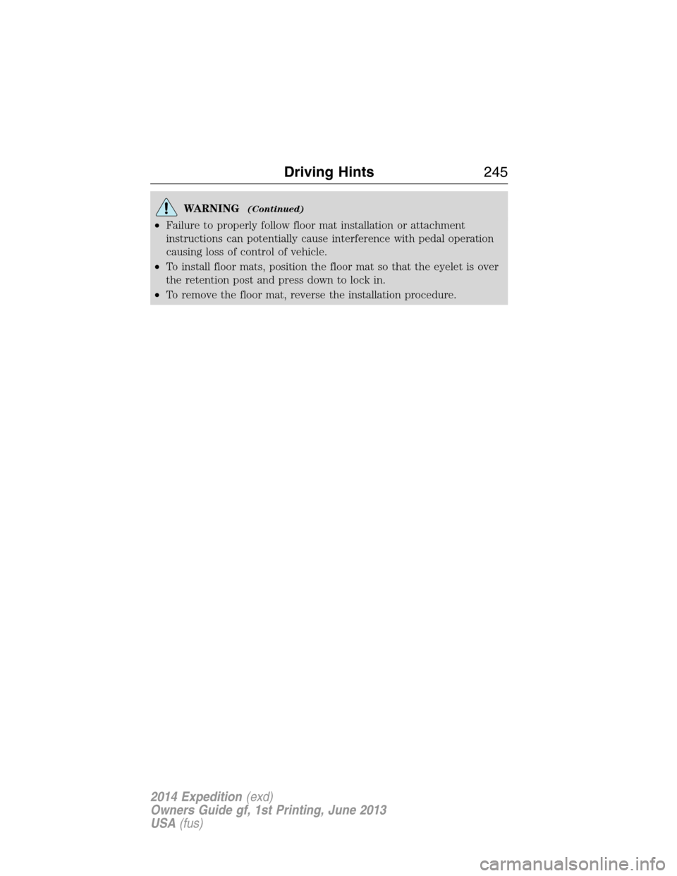 FORD EXPEDITION 2014 3.G Owners Manual WARNING(Continued)
•Failure to properly follow floor mat installation or attachment
instructions can potentially cause interference with pedal operation
causing loss of control of vehicle.
•To ins