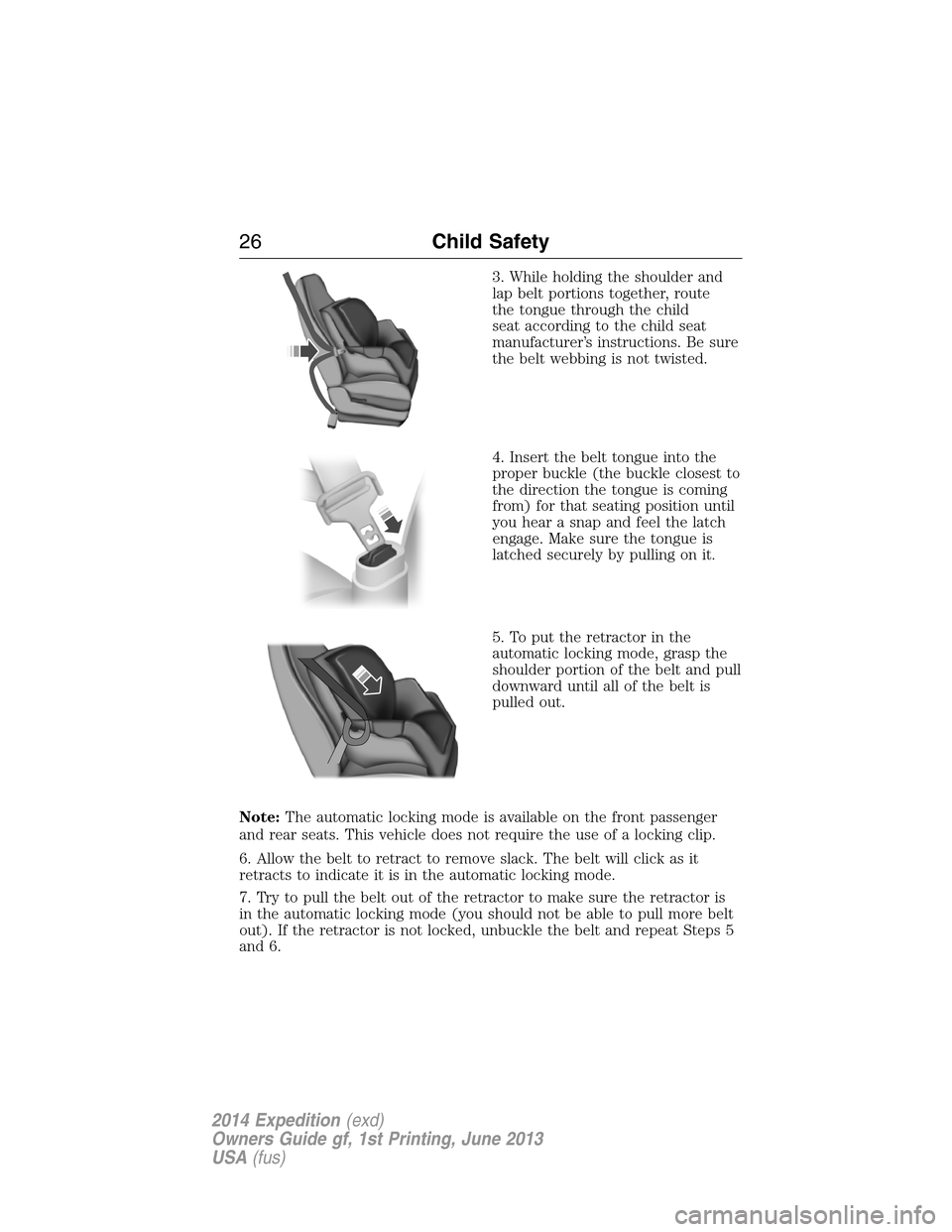 FORD EXPEDITION 2014 3.G Owners Manual 3. While holding the shoulder and
lap belt portions together, route
the tongue through the child
seat according to the child seat
manufacturer’s instructions. Be sure
the belt webbing is not twisted FORD EXPEDITION 2014 3.G Owners Manual 3. While holding the shoulder and
lap belt portions together, route
the tongue through the child
seat according to the child seat
manufacturer’s instructions. Be sure
the belt webbing is not twisted