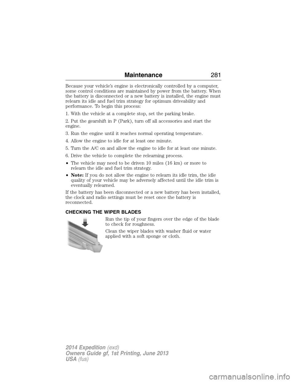 FORD EXPEDITION 2014 3.G Owners Manual Because your vehicle’s engine is electronically controlled by a computer,
some control conditions are maintained by power from the battery. When
the battery is disconnected or a new battery is insta