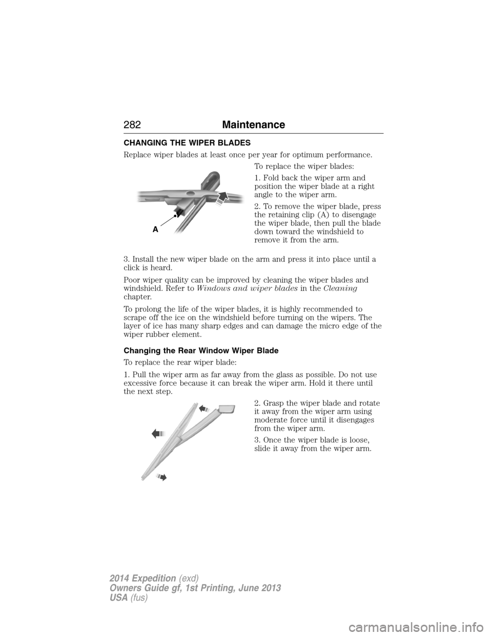 FORD EXPEDITION 2014 3.G Owners Manual CHANGING THE WIPER BLADES
Replace wiper blades at least once per year for optimum performance.
To replace the wiper blades:
1. Fold back the wiper arm and
position the wiper blade at a right
angle to 