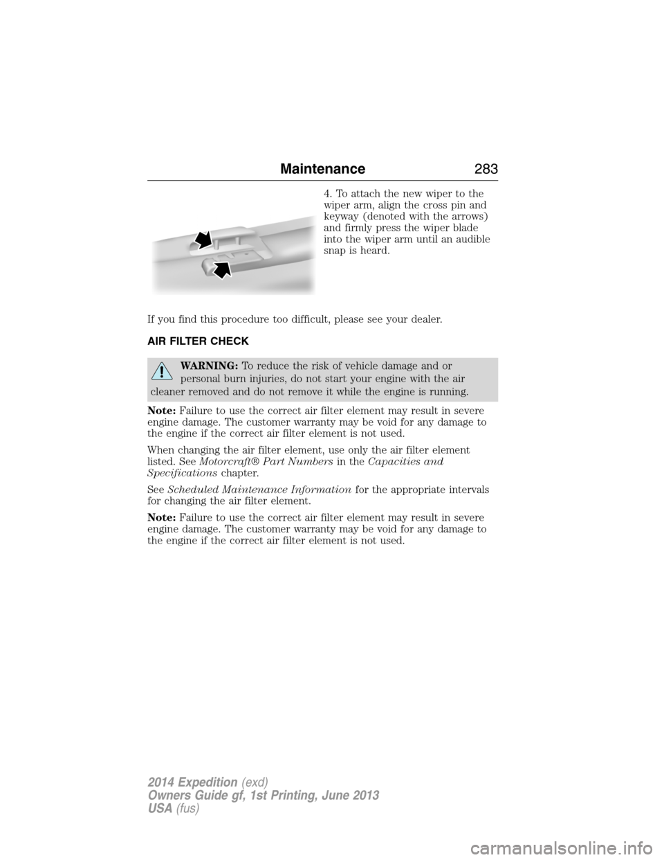 FORD EXPEDITION 2014 3.G Owners Manual 4. To attach the new wiper to the
wiper arm, align the cross pin and
keyway (denoted with the arrows)
and firmly press the wiper blade
into the wiper arm until an audible
snap is heard.
If you find th