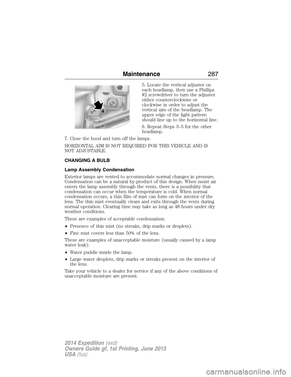 FORD EXPEDITION 2014 3.G Owners Manual 5. Locate the vertical adjuster on
each headlamp, then use a Phillips
#2 screwdriver to turn the adjuster
either counterclockwise or
clockwise in order to adjust the
vertical aim of the headlamp. The
